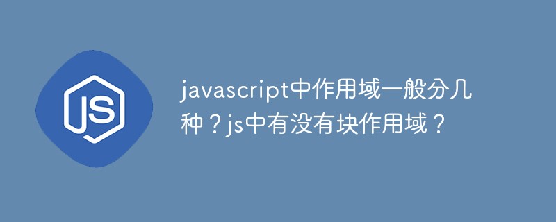 javascript中作用域一般分幾種？js中有沒有塊作用域？