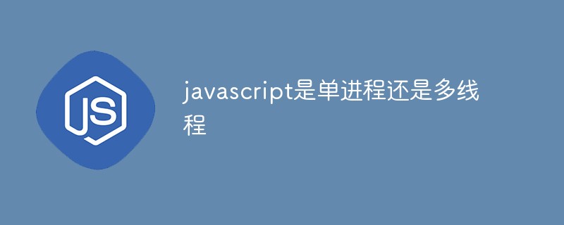 javascript是單進程還是多線程