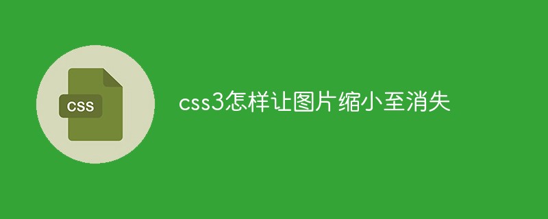 css3怎樣讓圖片縮小至消失
