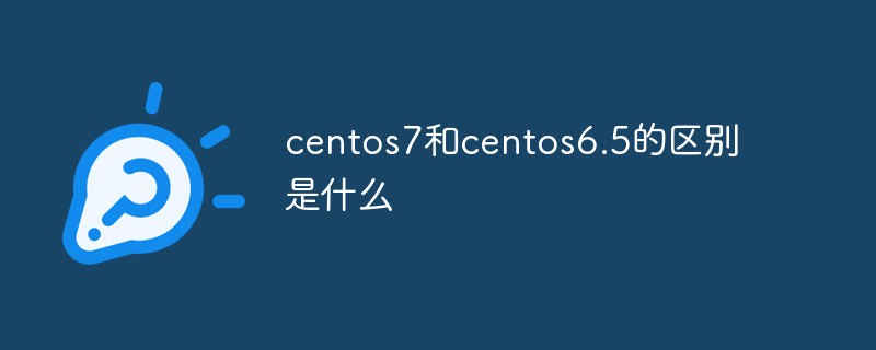 centos7和centos6.5的區(qū)別是什么
