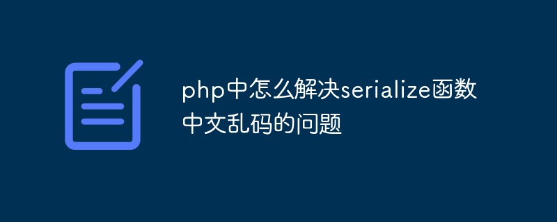 php中怎么解決serialize函數中文亂碼的問題