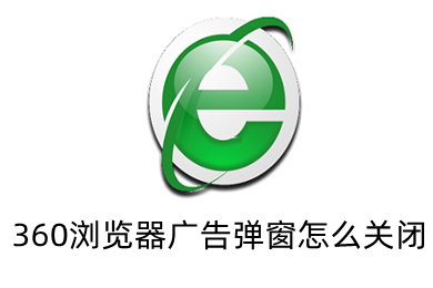 360瀏覽器廣告彈窗怎么關閉 360瀏覽器老是彈出廣告的解決方法