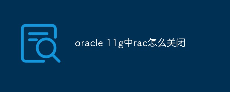 oracle 11g中rac怎么關(guān)閉