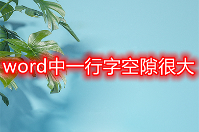 word中一行字空隙很大 word一行字中間為什么很大的空