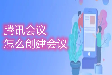 騰訊會議怎么創建會議 騰訊會議如何創建會議