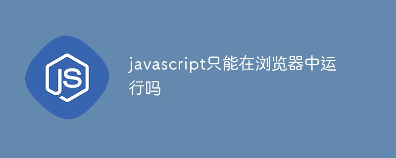 javascript只能在瀏覽器中運(yùn)行嗎