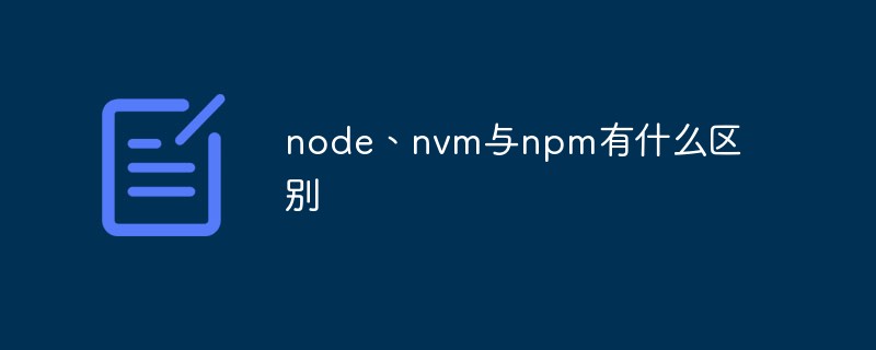 node、nvm與npm有什么區(qū)別