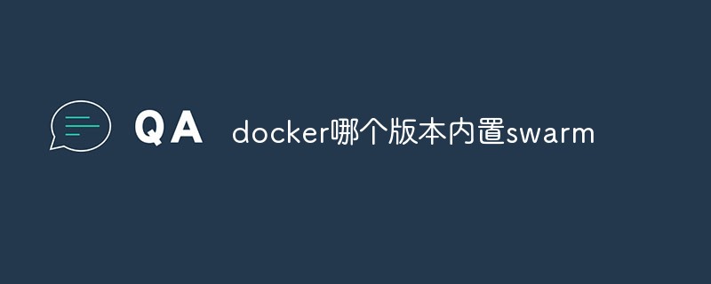 docker哪個版本內(nèi)置swarm