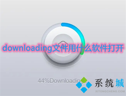 downloading文件用什么軟件打開 downloading文件怎么打開