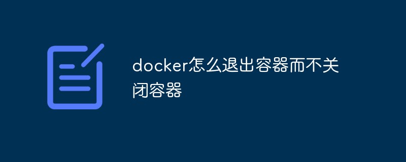 docker怎么退出容器而不關閉容器