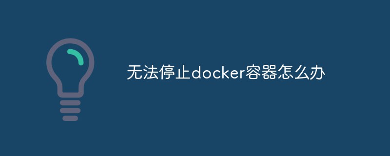 無法停止docker容器怎么辦