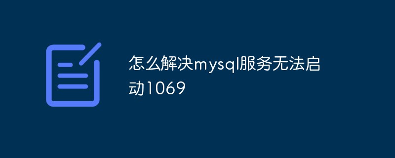 怎么解決mysql服務(wù)無(wú)法啟動(dòng)1069