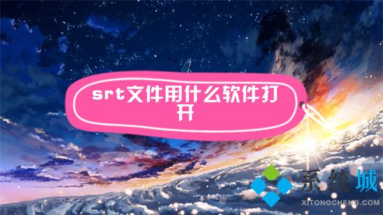 srt文件用什么軟件打開 srt文件怎么打開