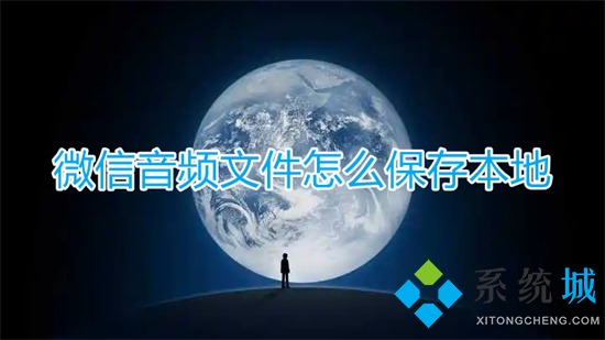 微信音頻文件怎么保存本地 微信音頻如何保存到本地