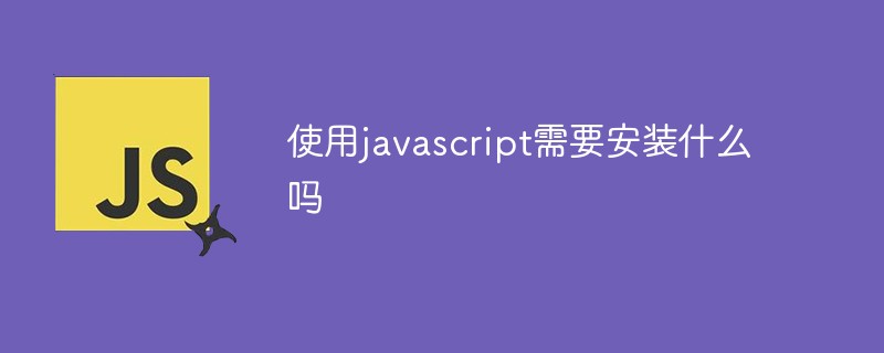 使用javascript需要安裝什么嗎