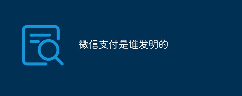 微信支付是誰發(fā)明的