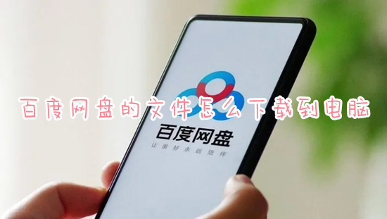 百度網(wǎng)盤的文件怎么下載到電腦 百度網(wǎng)盤如何下載文件到電腦