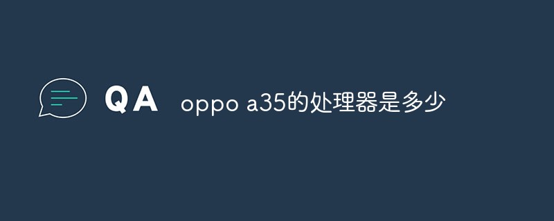 oppo a35的處理器是多少-站長資訊網(wǎng)