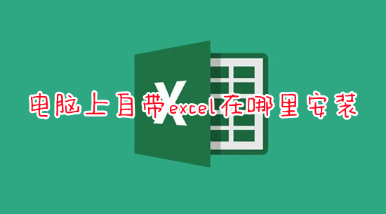 電腦上自帶excel在哪里安裝 電腦里面沒有excel怎么安裝