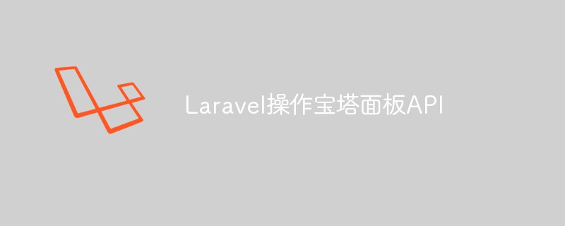 分享Laravel是怎么操作寶塔面板API