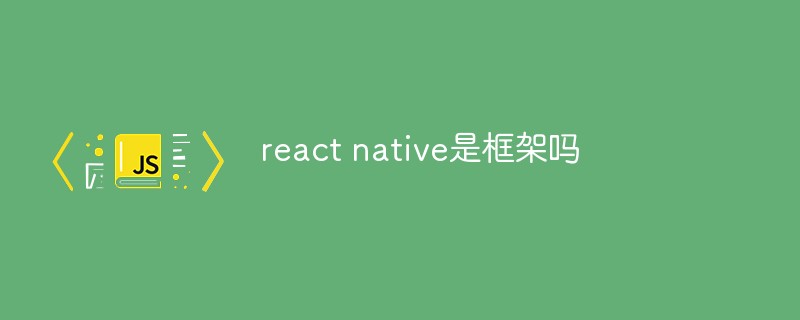 react native是框架嗎-站長資訊網
