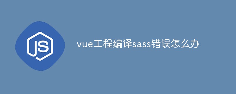 vue工程編譯sass錯誤怎么辦