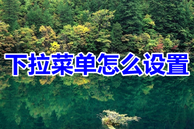 下拉菜單怎么設置 excel下拉菜單的設置方法介紹