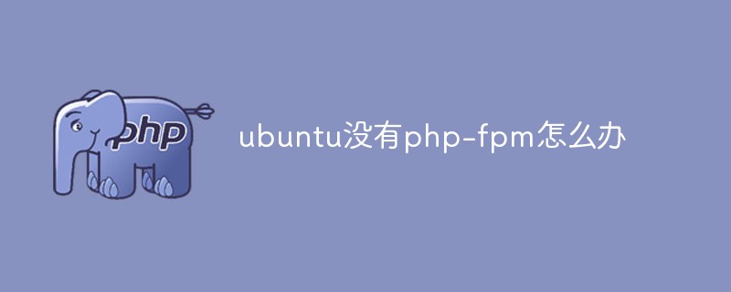 ubuntu沒有php-fpm怎么辦