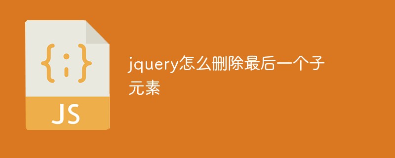 jquery怎么刪除最后一個子元素