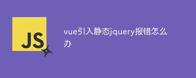 vue引入靜態(tài)jquery報錯怎么辦