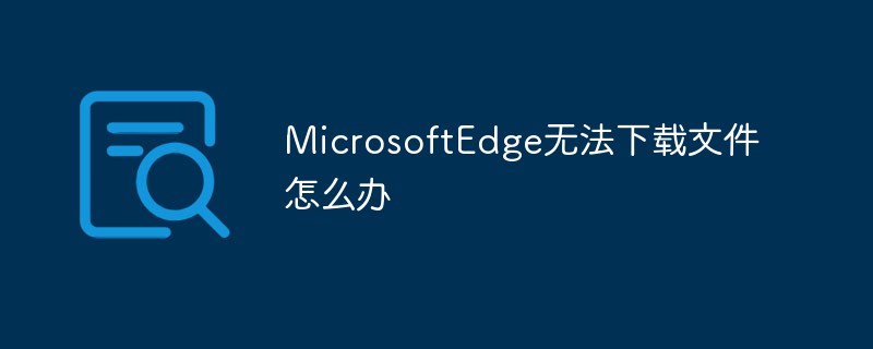 MicrosoftEdge無法下載文件怎么辦