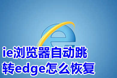ie瀏覽器自動(dòng)跳轉(zhuǎn)edge怎么恢復(fù) 打開ie自動(dòng)跳轉(zhuǎn)到edge怎么改