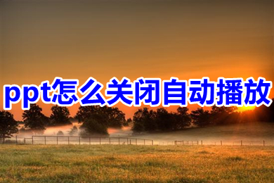 ppt怎么關(guān)閉自動播放 幻燈片自動放映關(guān)掉方法