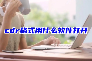 cdr格式用什么軟件打開 cdr格式文件的三種打開方法